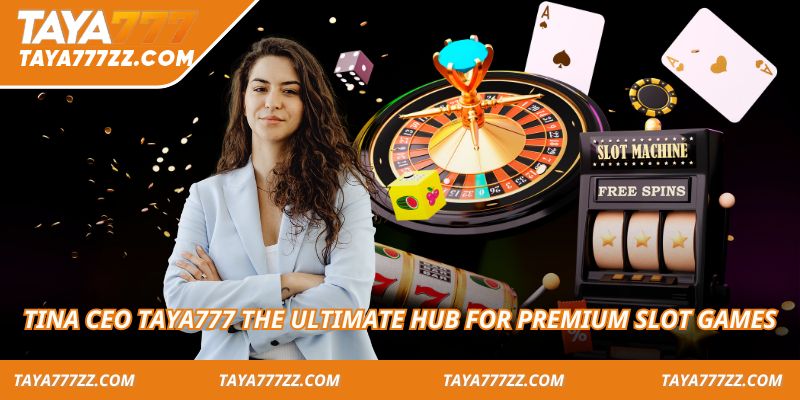 Tina CEO Taya777 the ultimate hub for premium slot games